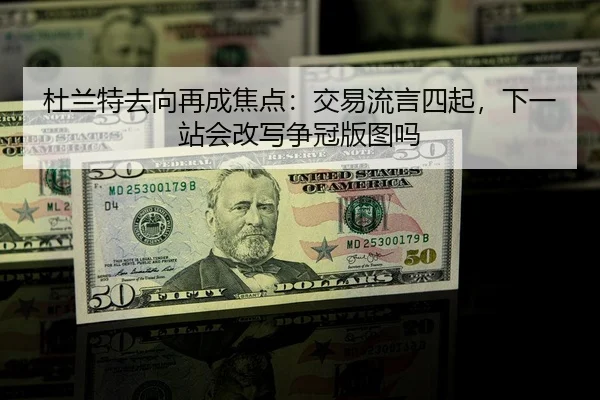 杜兰特去向再成焦点：交易流言四起，下一站会改写争冠版图吗 - feisutiyu